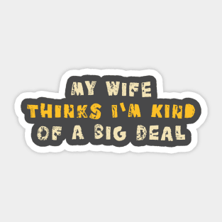 My Wife Thinks I'm Kind of a Big Deal Sticker